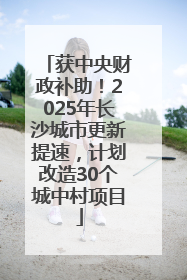 获中央财政补助！2025年长沙城市更新提速，计划改造30个城中村项目