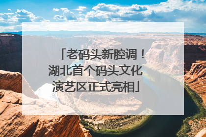 老码头新腔调！湖北首个码头文化演艺区正式亮相