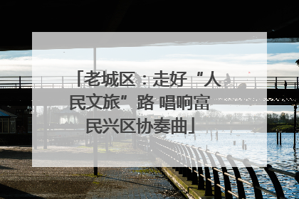 老城区：走好“人民文旅”路 唱响富民兴区协奏曲