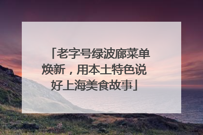 老字号绿波廊菜单焕新，用本土特色说好上海美食故事