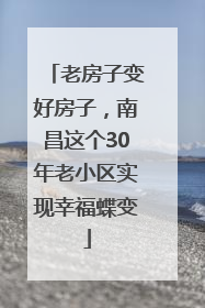 老房子变好房子，南昌这个30年老小区实现幸福蝶变