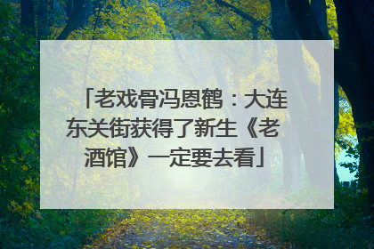 老戏骨冯恩鹤：大连东关街获得了新生《老酒馆》一定要去看