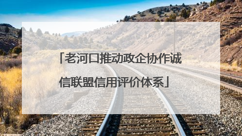 老河口推动政企协作诚信联盟信用评价体系