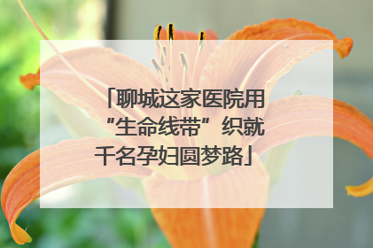 聊城这家医院用“生命线带”织就千名孕妇圆梦路