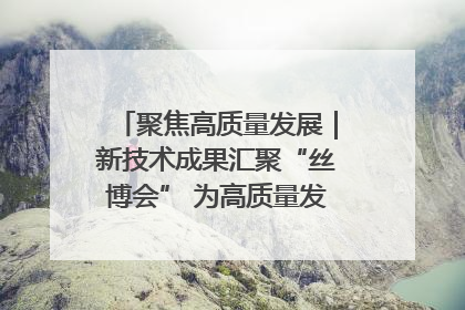 聚焦高质量发展｜新技术成果汇聚“丝博会” 为高质量发展注入新动能