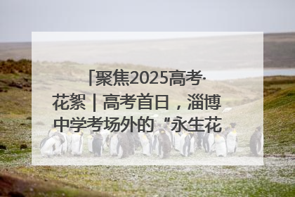 聚焦2025高考·花絮｜高考首日，淄博中学考场外的“永生花”传递温暖与祝福