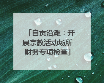 自贡沿滩：开展宗教活动场所财务专项检查