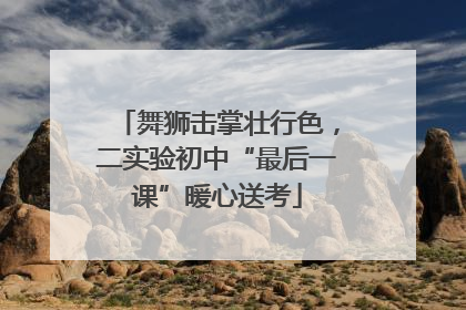 舞狮击掌壮行色，二实验初中“最后一课”暖心送考