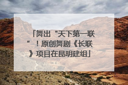 舞出“天下第一联”！原创舞剧《长联》项目在昆明建组