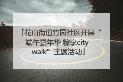 花山街道竹园社区开展“端午嘉年华 粽享city walk”主题活动