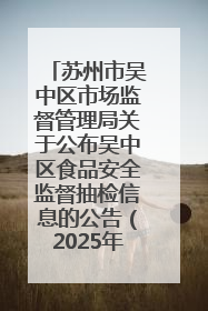 苏州市吴中区市场监督管理局关于公布吴中区食品安全监督抽检信息的公告（2025年第四期）