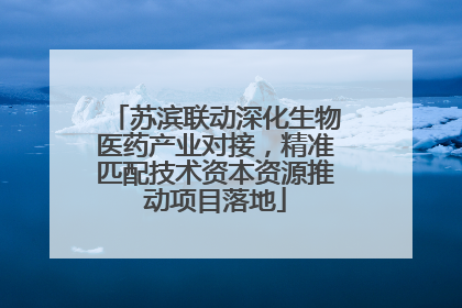 苏滨联动深化生物医药产业对接，精准匹配技术资本资源推动项目落地
