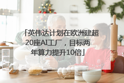 英伟达计划在欧洲建超20座AI工厂，目标两年算力提升10倍