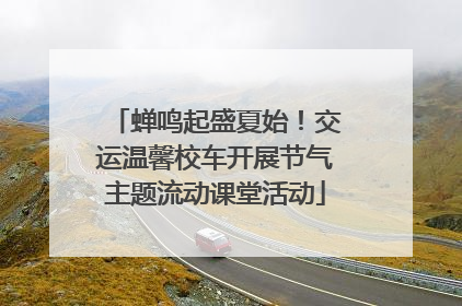 蝉鸣起盛夏始！交运温馨校车开展节气主题流动课堂活动