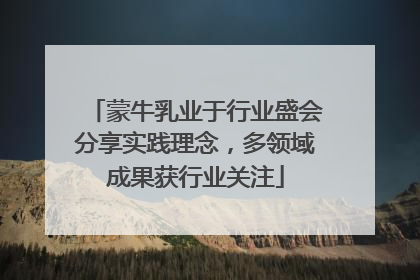 蒙牛乳业于行业盛会分享实践理念，多领域成果获行业关注