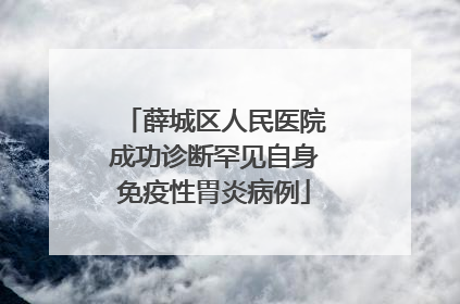 薛城区人民医院成功诊断罕见自身免疫性胃炎病例