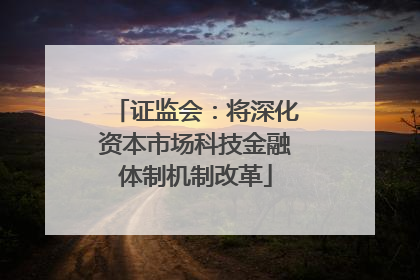 证监会：将深化资本市场科技金融体制机制改革