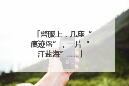 警服上，几座“痕迹岛”，一片“汗盐海”……