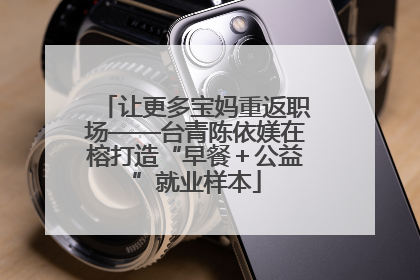 让更多宝妈重返职场——台青陈依媄在榕打造“早餐＋公益”就业样本