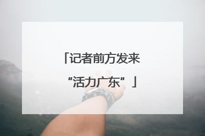 记者前方发来“活力广东”