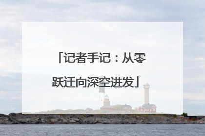 记者手记：从零跃迁向深空进发