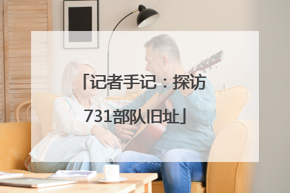 记者手记：探访731部队旧址