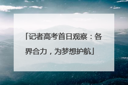 记者高考首日观察：各界合力，为梦想护航