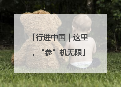 行进中国｜这里，“参”机无限