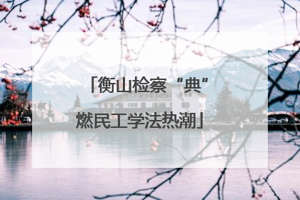 衡山检察“典”燃民工学法热潮