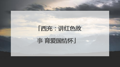 西充：讲红色故事 育爱国情怀
