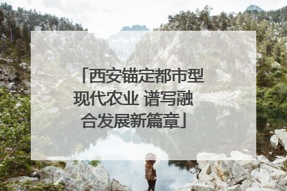 西安锚定都市型现代农业 谱写融合发展新篇章