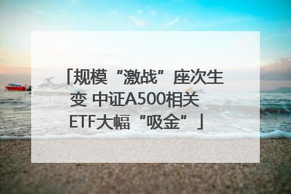 规模“激战”座次生变 中证A500相关ETF大幅“吸金”