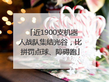 近1900支机器人战队集结光谷，比拼罚点球、障碍跑
