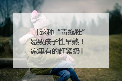 这种“毒拖鞋”易致孩子性早熟！家里有的赶紧扔