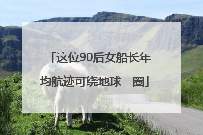 这位90后女船长年均航迹可绕地球一圈