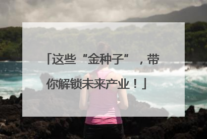 这些“金种子”，带你解锁未来产业！