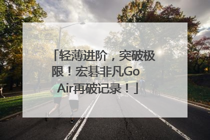 轻薄进阶，突破极限！宏碁非凡Go Air再破记录！