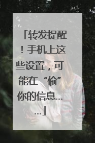 转发提醒！手机上这些设置，可能在“偷”你的信息……