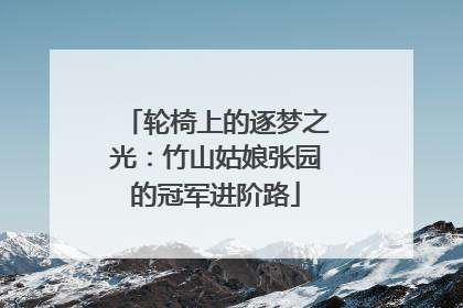 轮椅上的逐梦之光：竹山姑娘张园的冠军进阶路