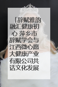 辞赋雅韵融汇健康初心 萍乡市辞赋学会与江西微心愿大健康产业有限公司共话文化发展新篇（图）