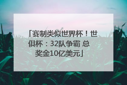 赛制类似世界杯！世俱杯：32队争霸 总奖金10亿美元