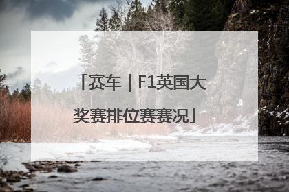 赛车｜F1英国大奖赛排位赛赛况