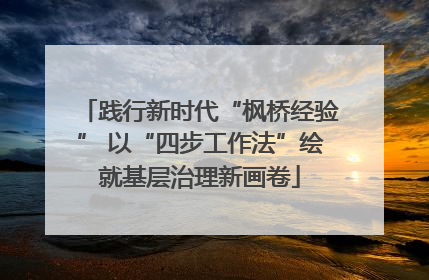 践行新时代“枫桥经验” 以“四步工作法”绘就基层治理新画卷