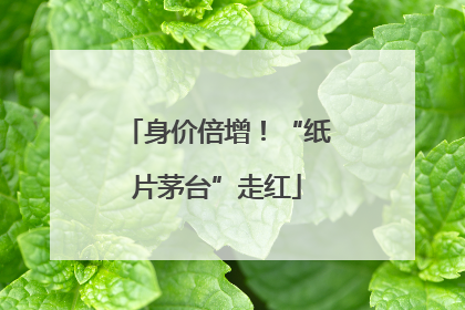 身价倍增！“纸片茅台”走红