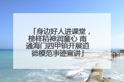 身边好人进课堂，榜样精神润童心 南通海门四甲镇开展道德模范事迹宣讲