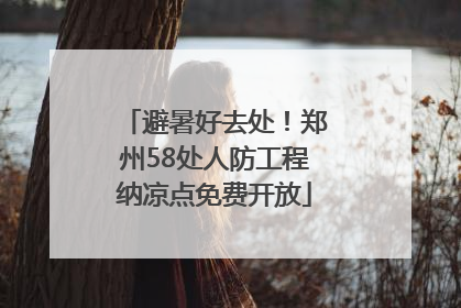 避暑好去处！郑州58处人防工程纳凉点免费开放