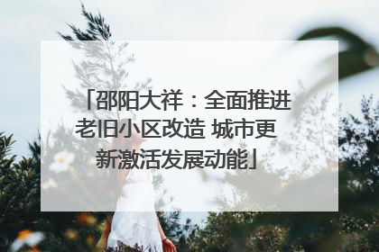 邵阳大祥：全面推进老旧小区改造 城市更新激活发展动能
