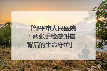 邹平市人民医院：两张手绘感谢信背后的生命守护