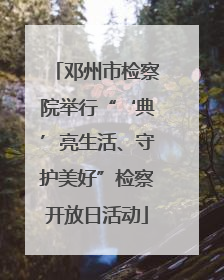 邓州市检察院举行“‘典’亮生活、守护美好”检察开放日活动