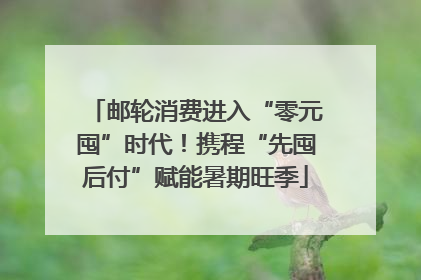 邮轮消费进入“零元囤”时代！携程“先囤后付”赋能暑期旺季